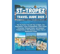 St-Tropez Travel Guide 2025: Plan the Perfect Trip with Tips on Flights, Visa Requirements, Luxury Accommodations, Iconic Coastal Attractions, ... Glamorous Riviera Town of Southeastern France