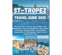 St-Tropez Travel Guide 2025: Plan the Perfect Trip with Tips on Flights, Visa Requirements, Luxury Accommodations, Iconic Coastal Attractions, ... Glamorous Riviera Town of Southeastern France