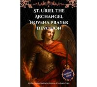St. Uriel The Archangel Novena Prayer Devotion: A 9-Day Devotion Seeking the Guidance of the Angel of Light
