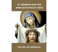 ST. VERONICA AND THE MIRACULOUS FACE OF JESUS: THE VEIL OF VERONICA