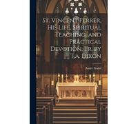 St. Vincent Ferrer, His Life, Spiritual Teaching, and Practical Devotion, Tr. by T.a. Dixon