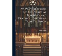 St. Vincent Ferrer, His Life, Spiritual Teaching, and Practical Devotion, Tr. by T.a. Dixon