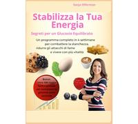 Stabilizza la Tua Energia Segreti per un Glucosio Equilibrato: Un programma completo in 4 settimane per combattere la stanchezza, ridurre gli attacchi di fame e vivere con più vitalità