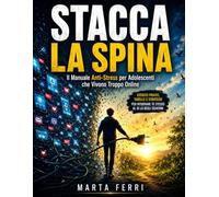STACCA LA SPINA: Il Manuale Anti-Stress per Adolescenti che Vivono Troppo Online. Esercizi pratici, tabelle e strategie per ritrovare te stesso al di là degli schermi