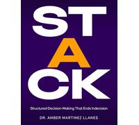 STACK: Make Clear Decisions, Stop Overthinking, and Follow Through with a Structured Decision-Making Framework