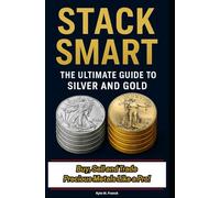 STACK SMART: The Ultimate Guide to Gold and Silver: 10 Rules to Buy, Sell and Trade Precious Metals Like a Pro!