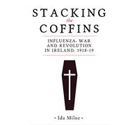 Stacking the Coffins: Influenza, War and Revolution in Ireland, 1918-19