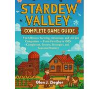 STADEW VALLEY: COMPLETE GAME GUIDE: The Ultimate Farming, Adventure, and Life Sim Companion - From First Day to 100% Completion, Secrets, Strategies, and Seasonal Mastery