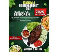 STADIUM-4 -NIERENKRANKHEIT DIÄT-KOCHBUCH FÜR SENIOREN: Der ultimative Leitfaden für Senioren: Unkomplizierte Rezepte für gesunde und köstliche Mahlzeiten bei Nierenerkrankungen.