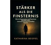 Stärker als die Finsternis: Wie ich Depression und Psychose überlebt habe. Und wie auch du es schaffen kannst.
