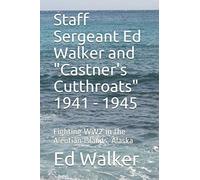 Staff Sergeant Ed Walker and "Castner's Cutthroats" 1941 - 1945: Fighting WW2 in the Aleutian Islands, Alaska
