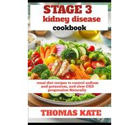STAGE 3 KIDNEY DISEASE COOKBOOK: Renal Diet Recipes to Control Sodium and Potassium, and Slow CKD Progression Naturally