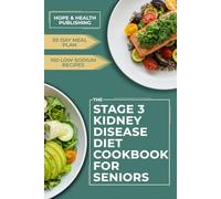 STAGE 3 KIDNEY DISEASE DIET COOKBOOK FOR SENIORS: 100 Low-Sodium, Low-Potassium & Low-Phosphorus Recipes (Mostly 30-Minute), 30-Day Meal Plan, Weekly Shopping Lists, 2-Serving Portions, Complete