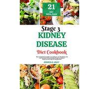 Stage 3 Kidney Disease Diet Cookbook: The Comprehensive Guide to Low Sodium, Low Phosphorus and Low Potassium Kidney Friendly Recipes to Improve Renal Function, With 21-Day Meal Plan