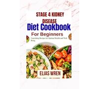 Stage 4 kidney disease diet cookbook for beginners: Nourishing Recipes for Optimal Health and Well-Being