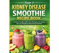 Stage 4 Kidney Disease Smoothie Recipe Book: A Kidney-Friendly Guide to Low-Potassium, Low-Sodium, and Low-Phosphorus Plant-Based Smoothies
