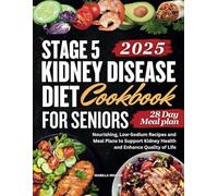 Stage 5 Kidney Disease Diet Cookbook for Seniors: Nourishing, Low-Sodium Recipes and Meal Plans to Support Kidney Health and Enhance Quality of Life (Kidney Smart Eats Series)