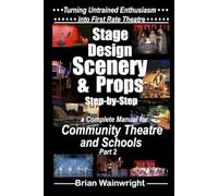 Stage Design Scenery & Props Step-by-Step: A Complete Manual for Community Theatre & Schools Part 2 (Turning Untrained Enthusiasm into First Rate Theatre)