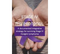 STAGE IV The Protocol: One Family's Integrative Protocol for Hodgkin Lymphoma