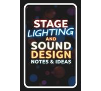 Stage Lighting and Sound Design Notes & Ideas: A Creative Journal for Technical Theatre, Stagecraft, Light Plots, Sound Cues, Productions, and ... Essential Tech Vocabulary and Meanings