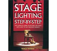 Stage Lighting Step by Step: The Complete Guide on Setting the Stage With Light to Get Dramatic Results