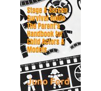 Stage & Screen Survival Guide - The Parent's Handbook for Child Actors & Models