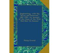 Staghunting, with the "Devon and Somerset," 1887-1901: An Account of the Chase of the Wild Red Deer On Exmoor