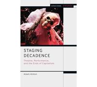 Staging Decadence: Theatre, Performance, and the Ends of Capitalism (Methuen Drama Engage)