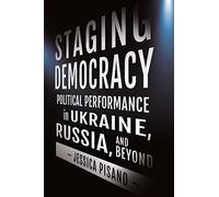 Staging Democracy: Political Performance in Ukraine, Russia, and Beyond (NIU Series in Slavic, East European, and Eurasian Studies)