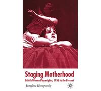 Staging Motherhood: British Women Playwrights, 1956 to the Present