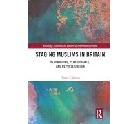 Staging Muslims in Britain: Playwriting, Performance, and Representation (Routledge Advances in Theatre & Performance Studies)