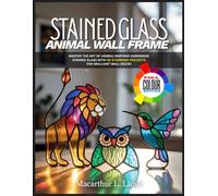 STAINED GLASS ANIMAL WALL FRAME: Master the Art of Animal-Inspired Handmade Stained Glass with 40 Stunning Projects for Brilliant Wall Decor (THE STAINED GLASS MASTERCRAFT SERIES)
