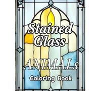 Stained Glass Animals Coloring Book: Where Light and Color Meet Calm. Relaxation, Focus and Mindfulness, Stress Relief & Brain Training for All ages
