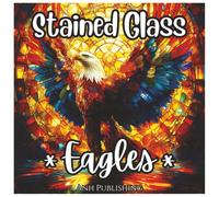 Stained Glass Eagles: Adventurous Coloring Book For Kids and Adults: Soaring Designs of Majestic Eagles in Stained Glass Style - Bold Lines for Stress ... and Fun (Stained Glass Animal Series)