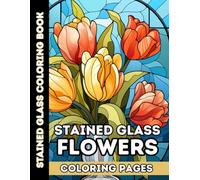 Stained Glass Flower Coloring Pages for Adults and Teens: 50 Beautiful Floral Designs Inspired by Stained Glass Windows