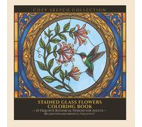 Stained Glass Flowers: An Adult Coloring Book: 25 Exquisite Botanical Designs for Relaxation and Mindful Creativity (COZY SKETCH COLLECTION)