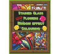 Stained Glass Flowers Window Effect Colouring Book.: "A Creative Collection of Radiant Floral Designs to Illuminate with Colour"