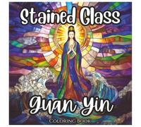 Stained Glass Guan Yin: Mystical Coloring Book For All Ages: A breathtaking collection of stained glass Guan Yin illustrations designed for ... expression (Stained Glass Angelic Series)
