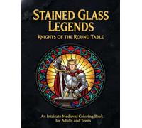Stained Glass Legends: Knights of the Round Table: An Intricate Medieval Coloring Book for Adults and Teens Featuring King Arthur, Heroic Knights, and Arthurian Mythology Stained Glass Patterns