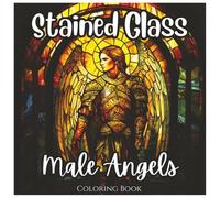 Stained Glass Male Angels Stunning Coloring Book All Ages: A Beautiful Collection of Majestic Male Angel Designs in Stained Glass Style for ... and Stress Relief (Stained Glass Series)