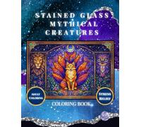 Stained Glass Mythical Creatures Coloring Book: An Adult Coloring Book Featuring 44 Unique Designs of Dragons, Pegasi, Mermaids, and Magical Beasts for Relaxation and Stress Relief