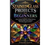 Stained Glass Projects for Beginners: Glass Cutting Techniques, Foiling Methods, Soldering Skills, and Luminous Decorative Panel Creations
