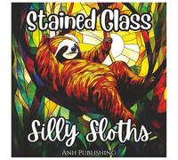 Stained Glass Silly Sloths: Fun Coloring Book For Kids and Adults: Relax and Unwind with Adorable Stained Glass Sloth Designs - Mindful Coloring for All Ages (Stained Glass Animal Series)