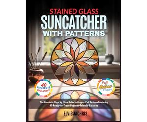 STAINED GLASS SUNCATCHER WITH PATTERNS: The Complete Step-by-Step Guide to Copper Foil Designs Featuring 40 Ready-to-Trace Beginner-Friendly Patterns