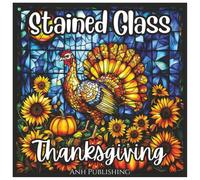 Stained Glass Thanksgiving Cute Holiday Coloring Book: A Festive Autumn Harvest Coloring Collection of Turkeys, Pumpkins, Cornucopias, and Cozy ... and Adults (Stained Glass Holiday Series)