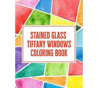 Stained Glass Tiffany Windows Coloring Book: Stained Glass Coloring Book For Adults, Window Designs And Easy Patterns For Stress Relief, Relaxation, And Creativity