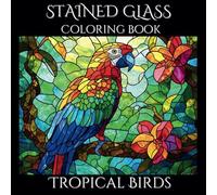 Stained Glass Tropical Birds: A Relaxing Coloring Book for Adults: Beautiful illustrations of exotic tropical birds in nature.