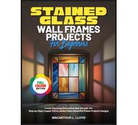 STAINED GLASS WALL FRAMES PROJECTS FOR BEGINNERS: Create Stunning Decorative Wall Art with 30+ Step-by-Step Copper Foil & Leaded Glass Beautiful Frame ... (THE STAINED GLASS MASTERCRAFT SERIES)