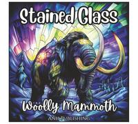 Stained Glass Woolly Mammoth: Prehistoric Animal Coloring Book For Kids: Fun Ice Age Stained Glass Style Coloring Pages Featuring Woolly Mammoths and ... Creatures (Stained Glass Animal Series)