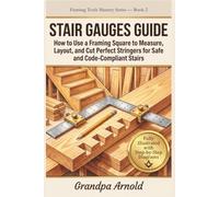 STAIR GAUGES GUIDE: How to Use a Framing Square to Measure, Layout, and Cut Perfect Stringers for Safe and Code-Compliant Stairs: 2 (Framing Tools Mastery Series)
